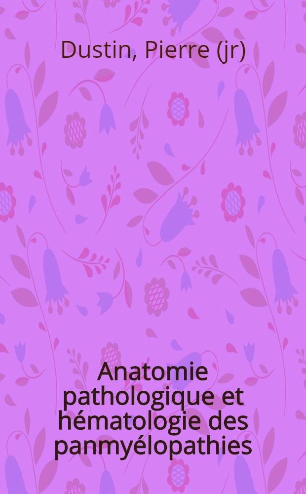 Anatomie pathologique et hématologie des panmyélopathies : (Panmyélophtise, anémie aplastique, aleucie hémorragique, etc.)