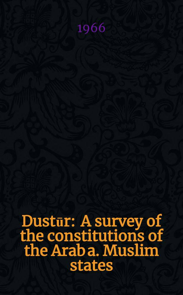 Dustūr : A survey of the constitutions of the Arab a. Muslim states