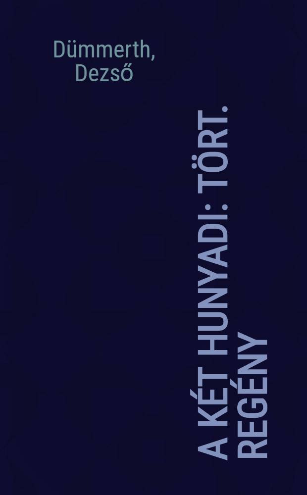A két Hunyadi : Tört. regény