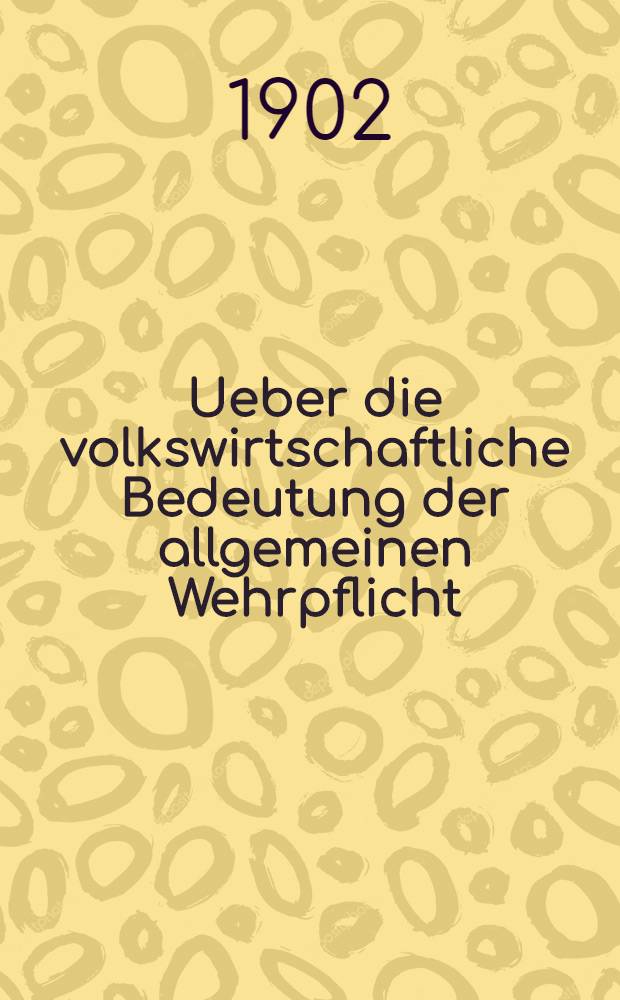 Ueber die volkswirtschaftliche Bedeutung der allgemeinen Wehrpflicht