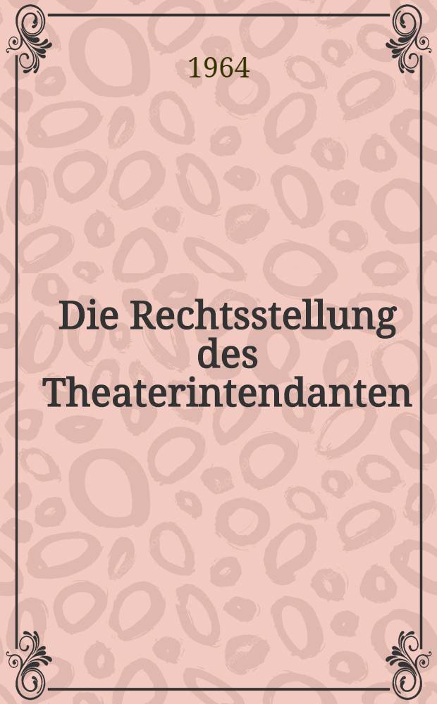 Die Rechtsstellung des Theaterintendanten : Inaug.-Diss. ... einer ... Rechtswissenschaftlichen Fakult&auml;t der Univ. K&ouml;ln