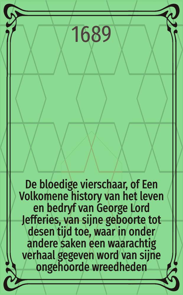 De bloedige vierschaar, of Een Volkomene history van het leven en bedryf van George Lord Jefferies, van sijne geboorte tot desen tijd toe, waar in onder andere saken een waarachtig verhaal gegeven word van sijne ongehoorde wreedheden, en barbarische proceduren in de gehele Westersche omtrek van Engeland ... [D. 1] : Behelsende, een Dag-verhaal van den Hertog van Monmouths expeditie