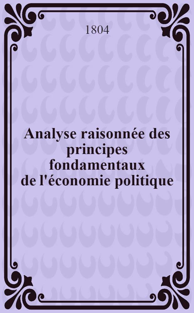 Analyse raisonnée des principes fondamentaux de l'économie politique