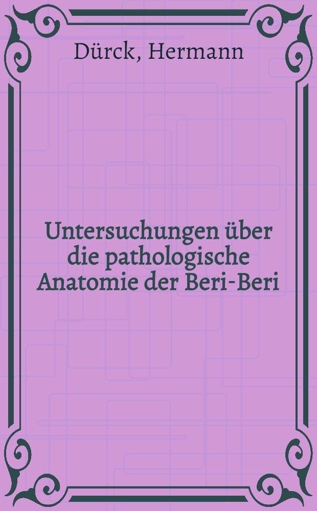 Untersuchungen über die pathologische Anatomie der Beri-Beri : Ein Beitrag zur normalen und pathologischen Anatomie des peripherischen Nervensystems