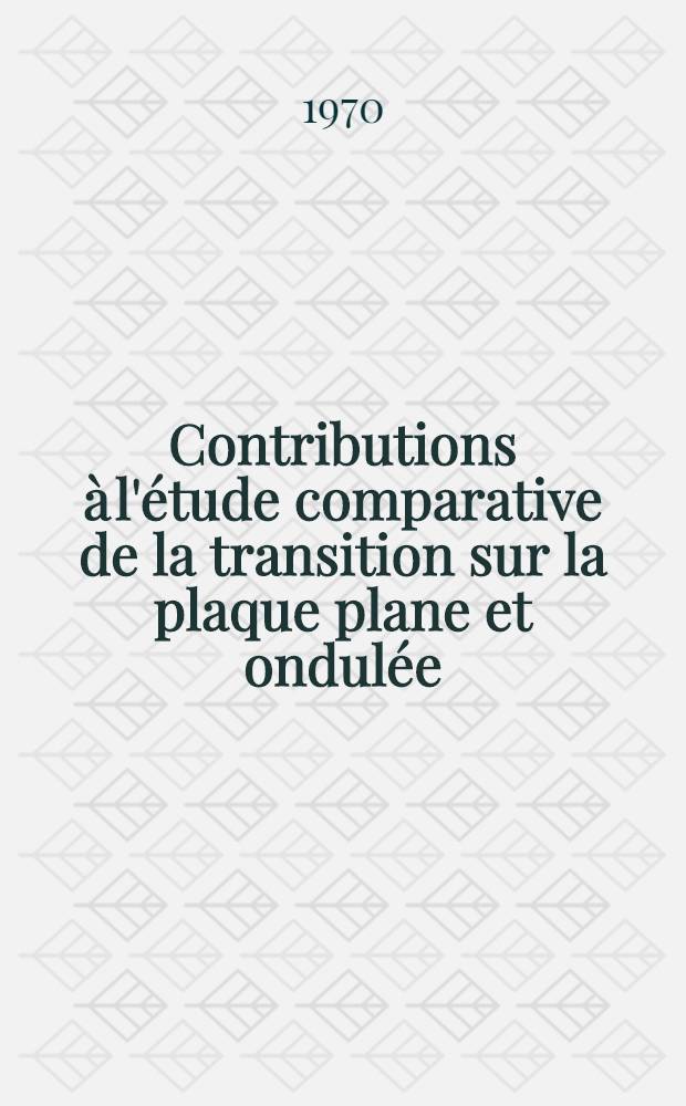 Contributions à l'étude comparative de la transition sur la plaque plane et ondulée : Thèse prés. à la Fac. des sciences de l'Univ. de Paris ..
