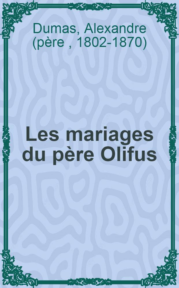 Les mariages du p&egrave;re Olifus : Publi&eacute;s par Dufour et Mulat : En 3 parties