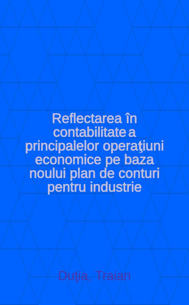 Reflectarea în contabilitate a principalelor operaţiuni economice pe baza noului plan de conturi pentru industrie