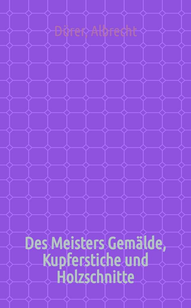 Des Meisters Gemälde, Kupferstiche und Holzschnitte : In 447 Abbildungen mit einer biographischen Einl. von Dr. Valentin Scherer