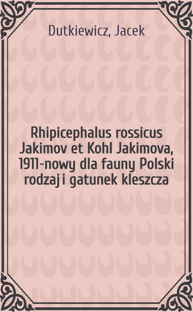 Rhipicephalus rossicus Jakimov et Kohl Jakimova, 1911-nowy dla fauny Polski rodzaj i gatunek kleszcza (Acarina, Ixodidae)