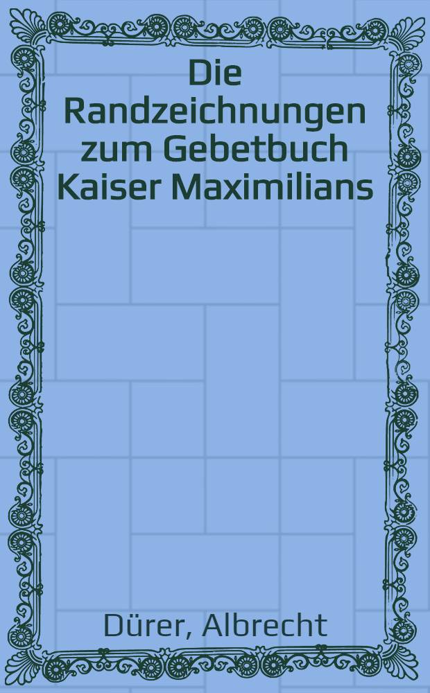 Die Randzeichnungen zum Gebetbuch Kaiser Maximilians : Альбом