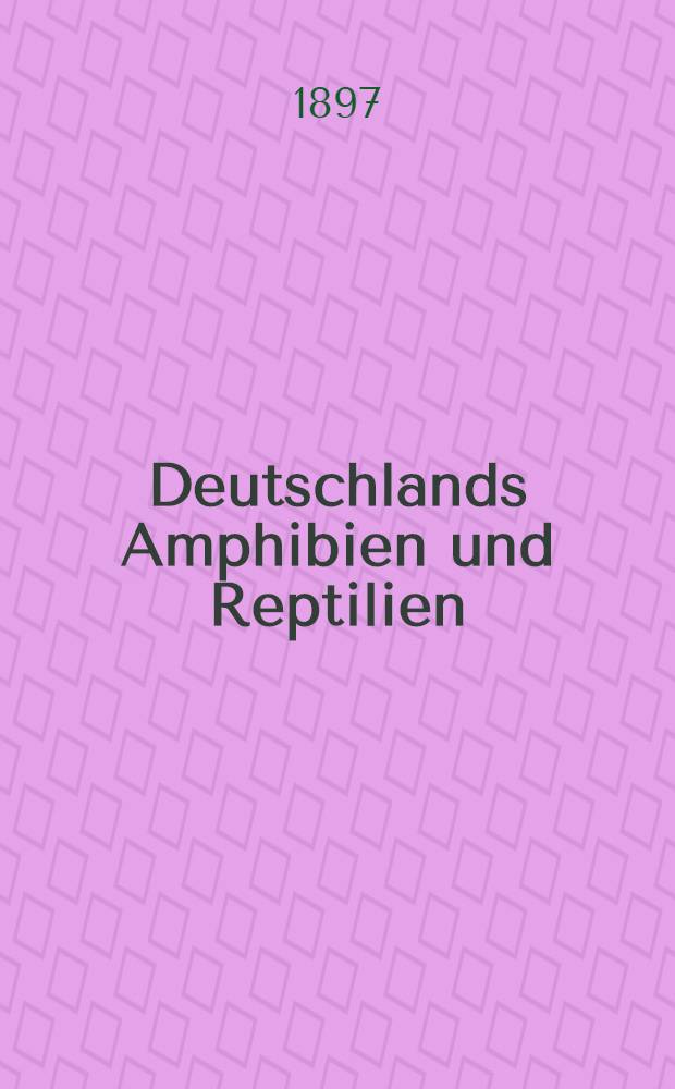 Deutschlands Amphibien und Reptilien : Eine Beschreibung und Schilderung s&auml;mmtlicher in Deutschland und den angrenzenden Gebieten vorkommenden Lurche und Kriechthiere