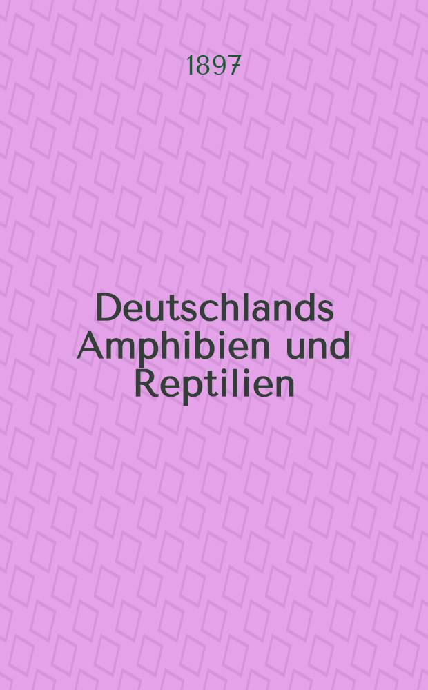 Deutschlands Amphibien und Reptilien : Eine Beschreibung und Schilderung sämmtlicher in Deutschland und den angrenzenden Gebieten vorkommenden Lurche und Kriechthiere