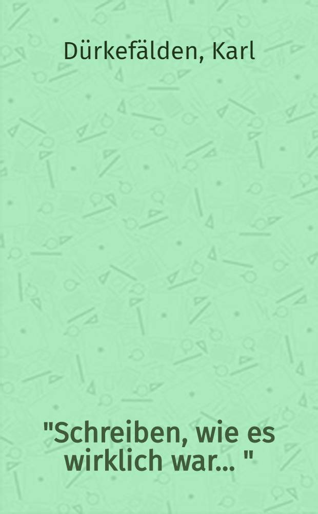 "Schreiben, wie es wirklich war ..." : Die Aufzeichn. Karl Dürkefäldens aus der Zeit des Nationalsozialismus