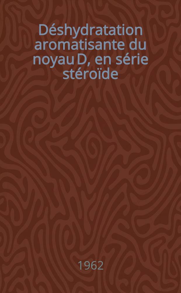 Déshydratation aromatisante du noyau D, en série stéroïde: 1-re thèse; Proposition donnée par la Faculté: 2-e thèse: Thèses présentées à ... l'Univ. de Paris ... / par Maya Dvolaitzky