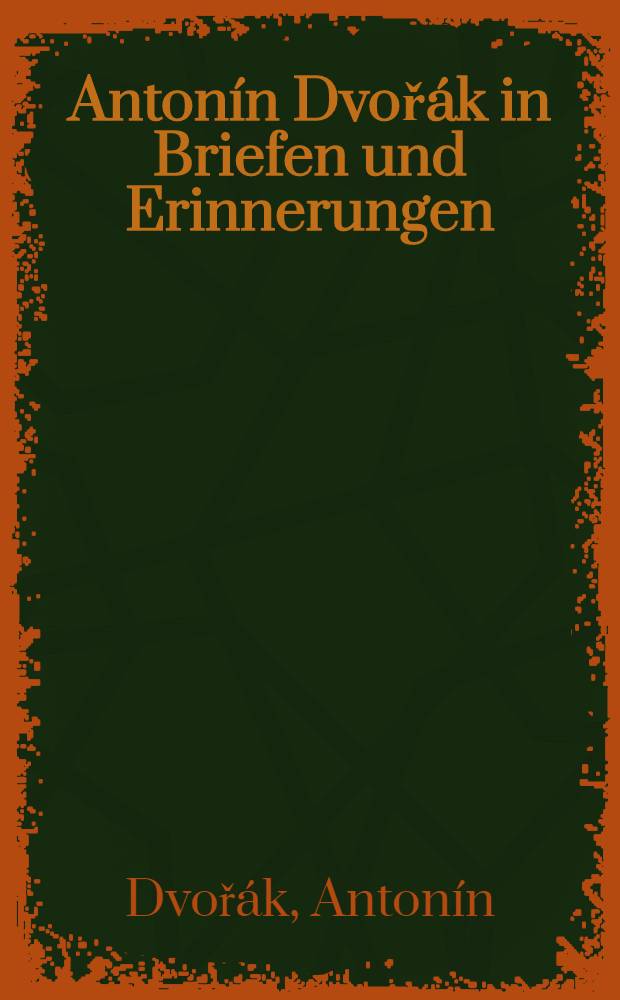 Antonín Dvořák in Briefen und Erinnerungen