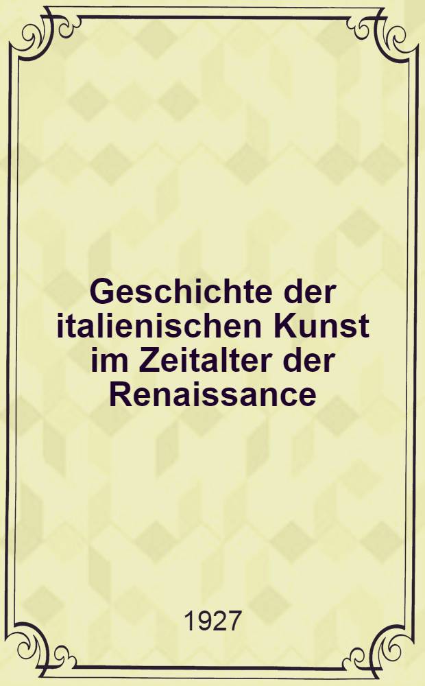 Geschichte der italienischen Kunst im Zeitalter der Renaissance : Akademische Vorlesungen. Bd. 1 : Das 14. und 15. Jahrhundert