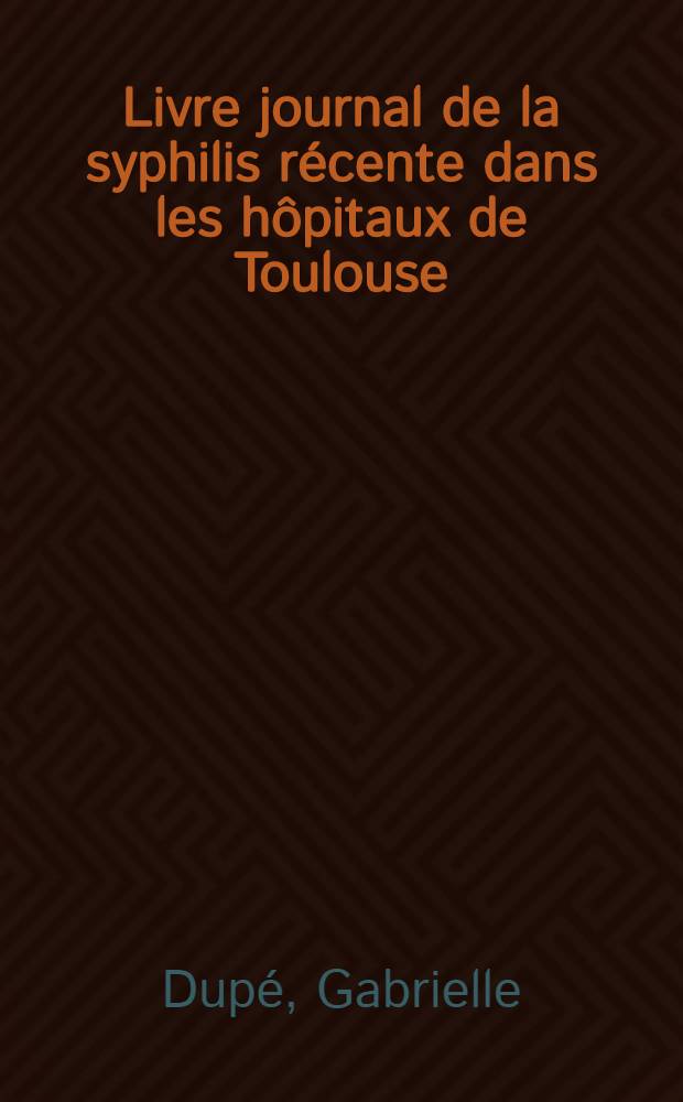 Livre journal de la syphilis récente dans les hôpitaux de Toulouse (C.R.H.U. et H. militaire) au cours des années 1962-1963-1964 (9 premiers mois) : Contribution à l'étude de l'épidémie de syphilis dans la région toulousaine : Thèse ..