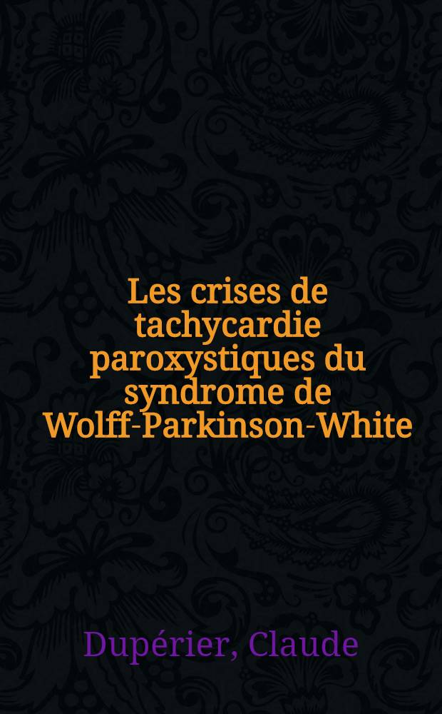 Les crises de tachycardie paroxystiques du syndrome de Wolff-Parkinson-White : Thèse ..