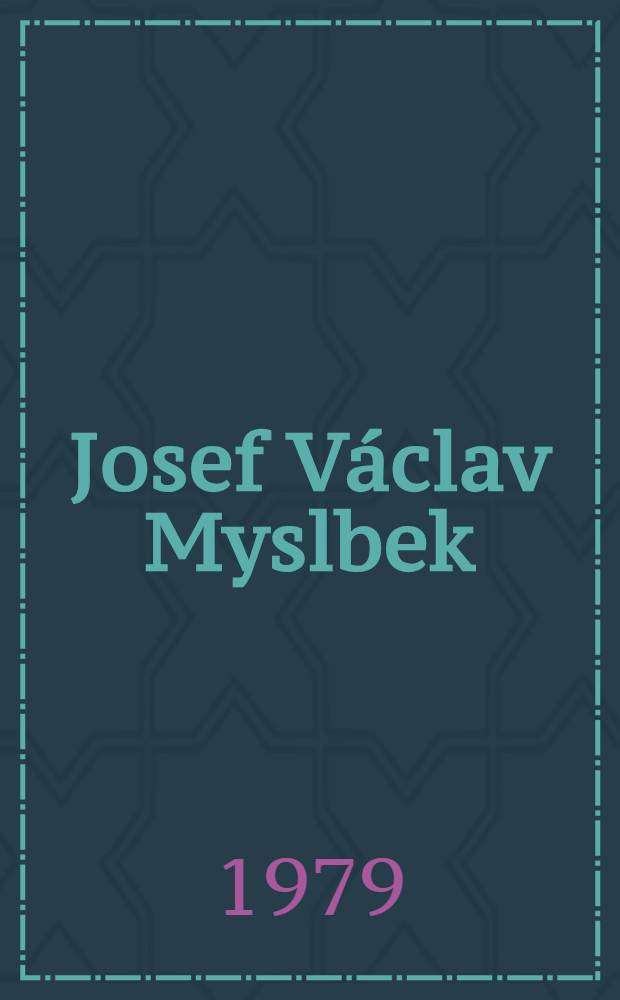 Josef Václav Myslbek : Umělec a člověk uprostřed své doby