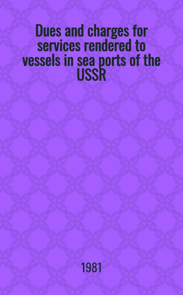 Dues and charges for services rendered to vessels in sea ports of the USSR : Effective Jan. 1, 1982