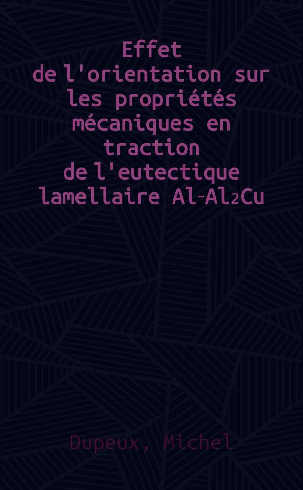 Effet de l'orientation sur les propriétés mécaniques en traction de l'eutectique lamellaire Al-Al₂Cu : Thèse prés. à l'Univ. sci. et médicale de Grenoble ..