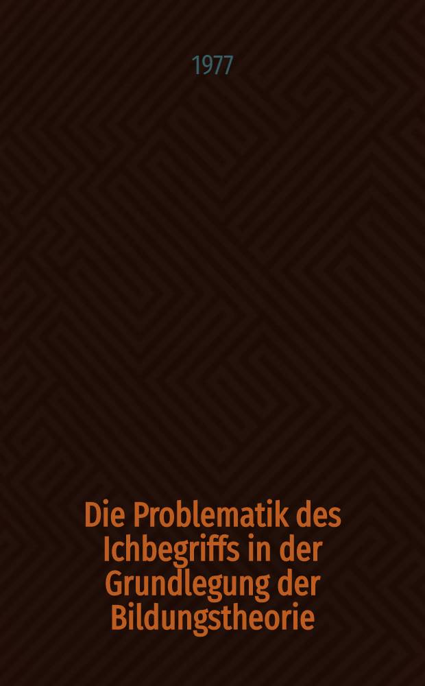 Die Problematik des Ichbegriffs in der Grundlegung der Bildungstheorie : Aspekte der Konstitution von personaler Identität bei Dilthey, Nietzsche und Hegel : Inaug.-Diss. ... der Philos. Fak. der Univ. zu Köln