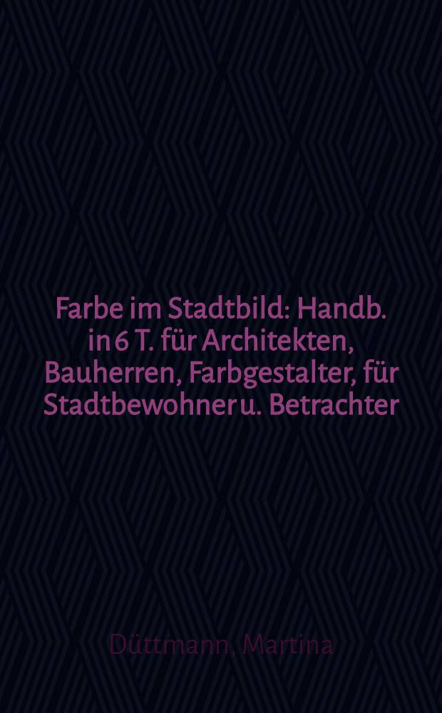 Farbe im Stadtbild : Handb. in 6 T. f&uuml;r Architekten, Bauherren, Farbgestalter, f&uuml;r Stadtbewohner u. Betrachter