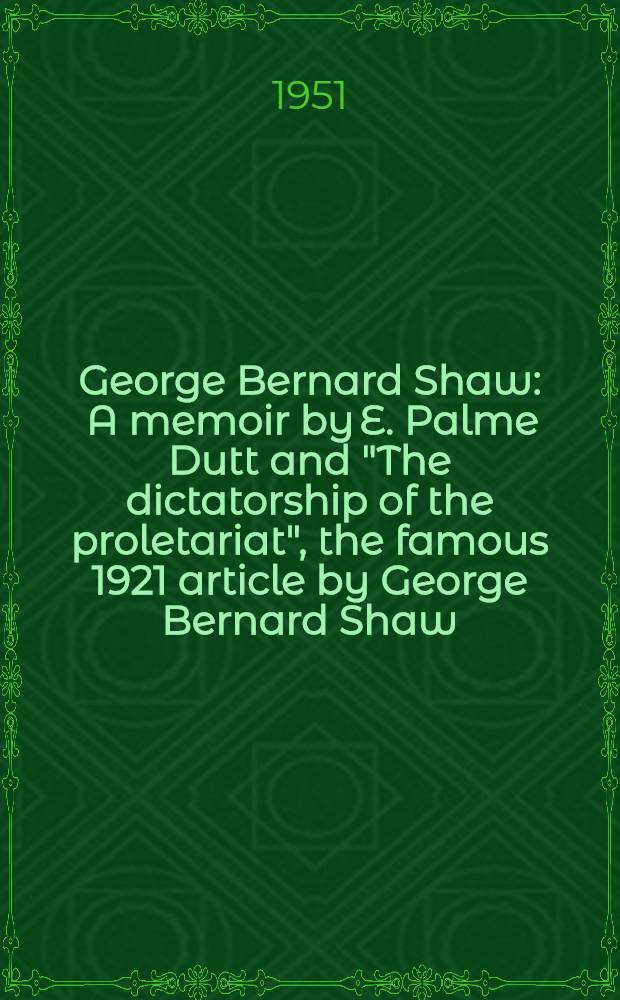 George Bernard Shaw : A memoir by E. Palme Dutt and "The dictatorship of the proletariat", the famous 1921 article by George Bernard Shaw