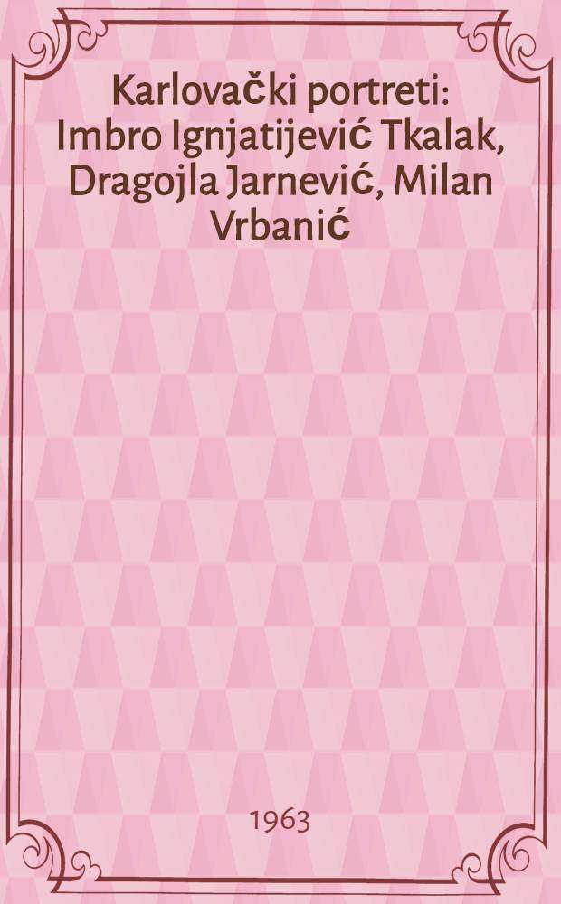 Karlovački portreti : Imbro Ignjatijević Tkalak, Dragojla Jarnević, Milan Vrbanić