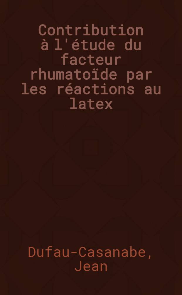 Contribution à l'étude du facteur rhumatoïde par les réactions au latex : Thèse ..