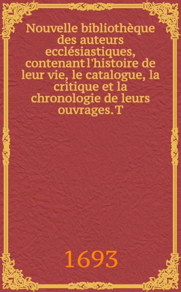 Nouvelle bibliothèque des auteurs ecclésiastiques, contenant l'histoire de leur vie, le catalogue, la critique et la chronologie de leurs ouvrages. T. 3 : Des auteurs du cinquième siècle [de l'église