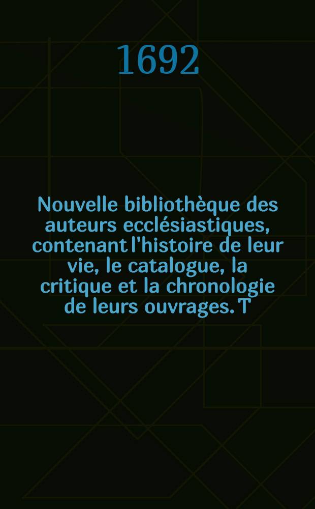 Nouvelle bibliothèque des auteurs ecclésiastiques, contenant l'histoire de leur vie, le catalogue, la critique et la chronologie de leurs ouvrages. T. 6 : Des auteurs du VII & du VIII siècle de l'église