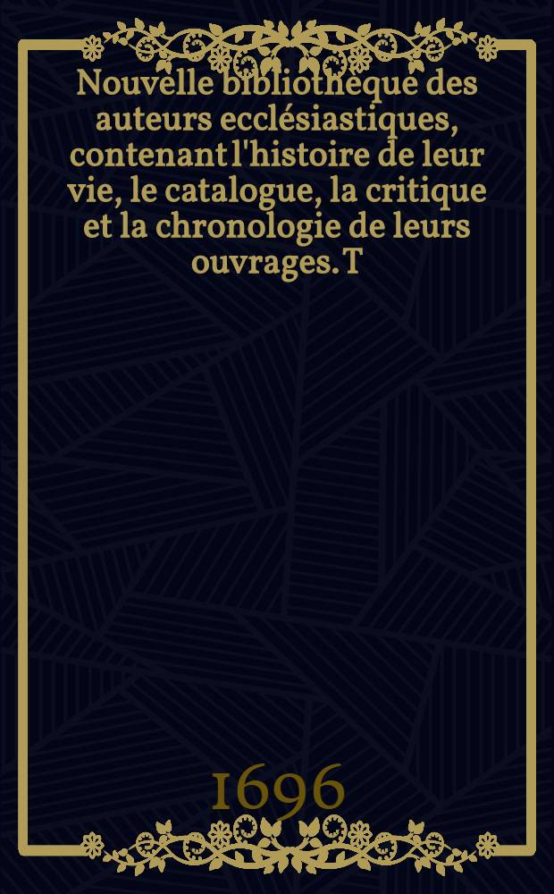 Nouvelle bibliothèque des auteurs ecclésiastiques, contenant l'histoire de leur vie, le catalogue, la critique et la chronologie de leurs ouvrages. T. 7 : Des auteurs du neuvième siècle de l'église