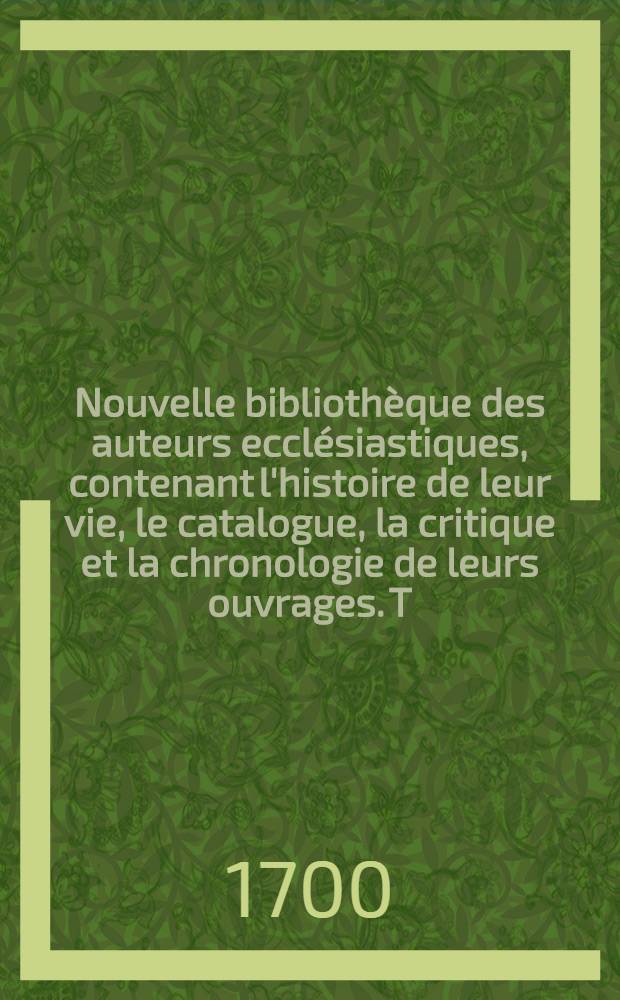 Nouvelle bibliothèque des auteurs ecclésiastiques, contenant l'histoire de leur vie, le catalogue, la critique et la chronologie de leurs ouvrages. T. 11 : Des auteurs du quatorzième siècle de l'église