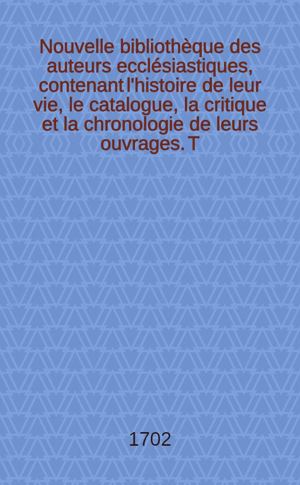 Nouvelle bibliothèque des auteurs ecclésiastiques, contenant l'histoire de leur vie, le catalogue, la critique et la chronologie de leurs ouvrages. T. 11 : Des auteurs du quatorzième siècle de l'église