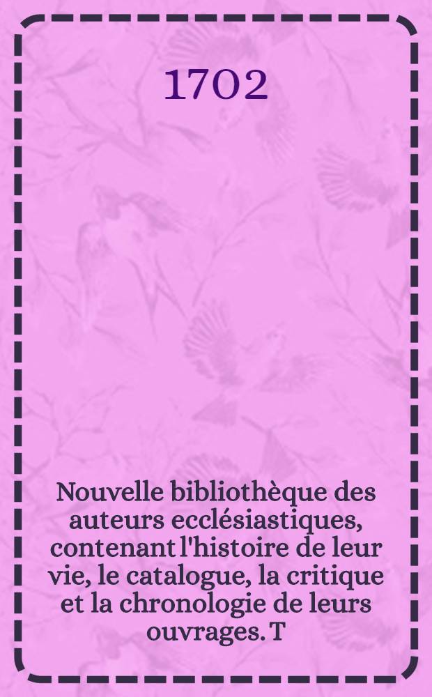 Nouvelle bibliothèque des auteurs ecclésiastiques, contenant l'histoire de leur vie, le catalogue, la critique et la chronologie de leurs ouvrages. T. 12 : Des auteurs du quinzième siècle de l'église