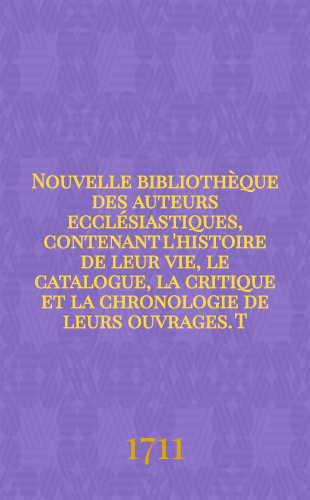 Nouvelle bibliothèque des auteurs ecclésiastiques, contenant l'histoire de leur vie, le catalogue, la critique et la chronologie de leurs ouvrages. T. 17 : Des auteurs qui ont fleuri pendant les 50 premières années du XVII siècle