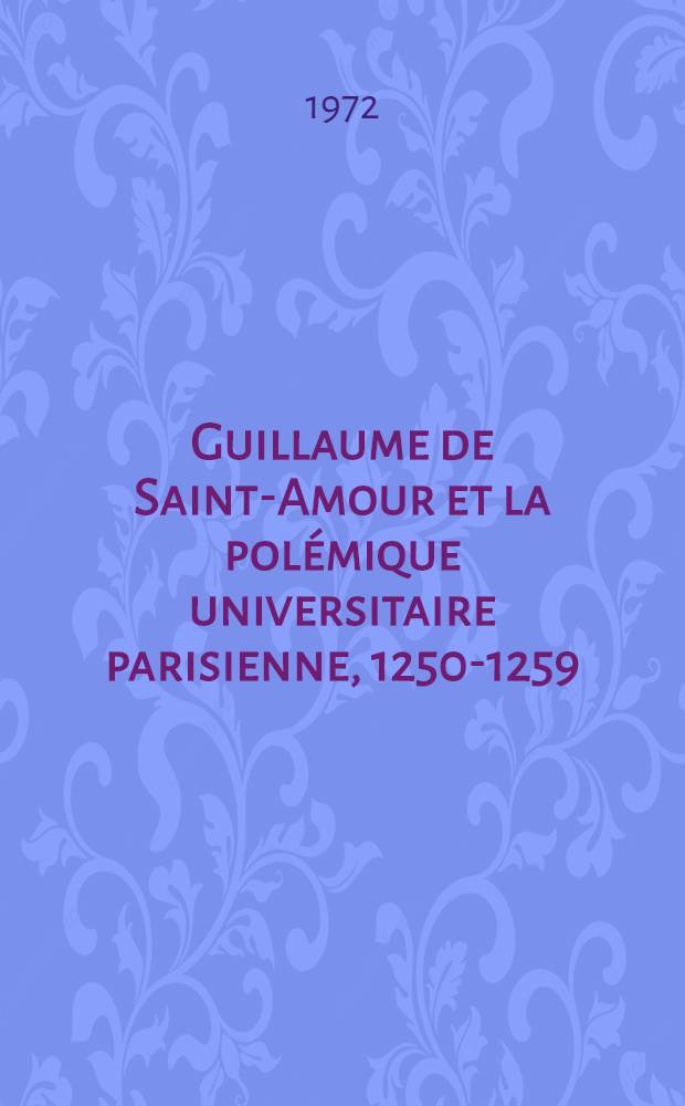 Guillaume de Saint-Amour et la polémique universitaire parisienne, 1250-1259 : Thèse principale ..