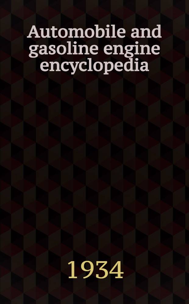 ... Automobile and gasoline engine encyclopedia : The elementary principles, construction, operation and repair of automobiles, gasoline engines and automobile electric systems; including trucks, tractors, and motorcycles simple, thorough and practical