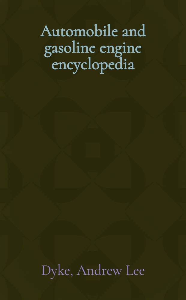 ... Automobile and gasoline engine encyclopedia : The elementary principles, construction, operation and repair of automobiles, gasoline engines ..