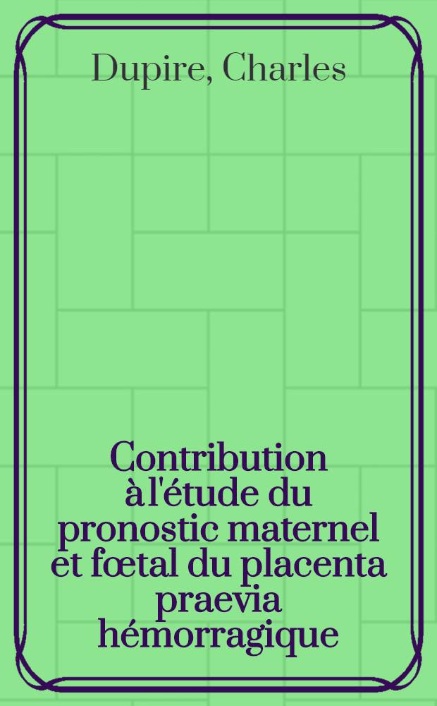 Contribution à l'étude du pronostic maternel et fœtal du placenta praevia hémorragique : D'après 217 cas, observés à la Maternité du Centre hospitalier de Lens, de 1944 à 1963 : Thèse Lille
