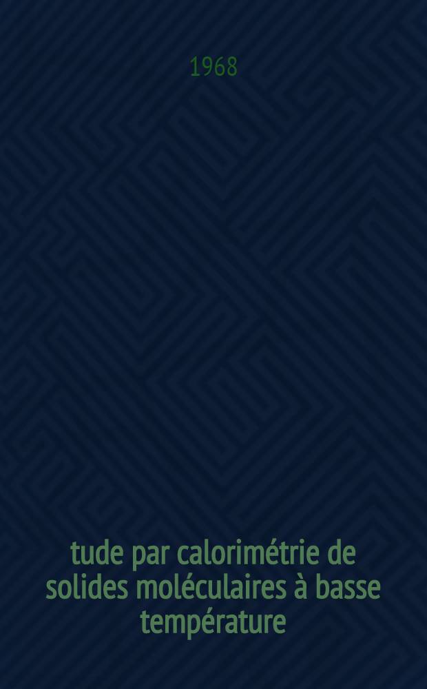 Étude par calorimétrie de solides moléculaires à basse température: propriétés thermodynamiques et radiopolymérisation: 1-re thèse; Propositions données par la Faculté: 2-e thèse: Thèses présentées à la Faculté des sciences d'Orsay, Univ. de Paris ... / par Dworkin, Ary