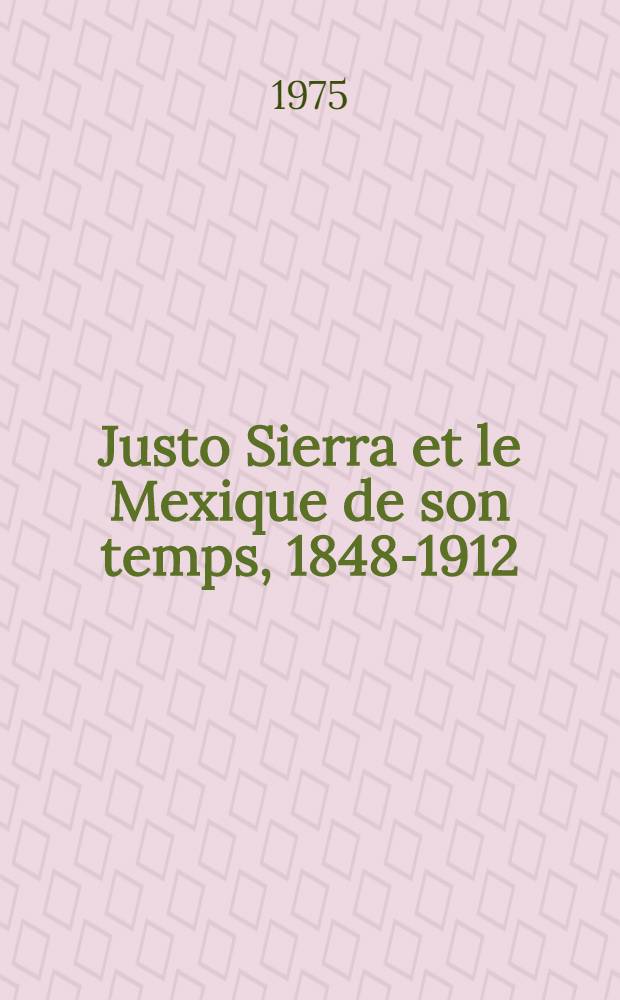Justo Sierra et le Mexique de son temps, 1848-1912 : Thèse prés. devant l'Univ. de Paris IV .. T. 2