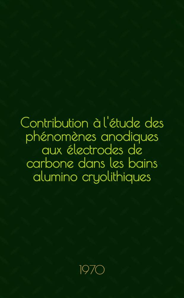 Contribution à l'étude des phénomènes anodiques aux électrodes de carbone dans les bains alumino cryolithiques; Thèse prés. à la Fac. des sciences de l'Univ. de Strasbourg. ... / par Daniel Dumas ..