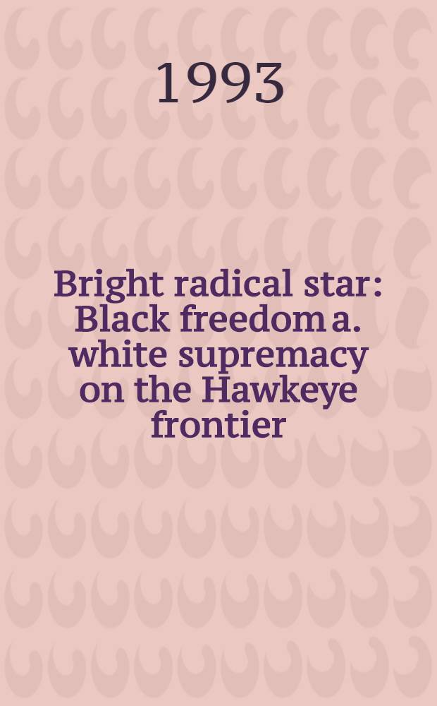 Bright radical star : Black freedom a. white supremacy on the Hawkeye frontier