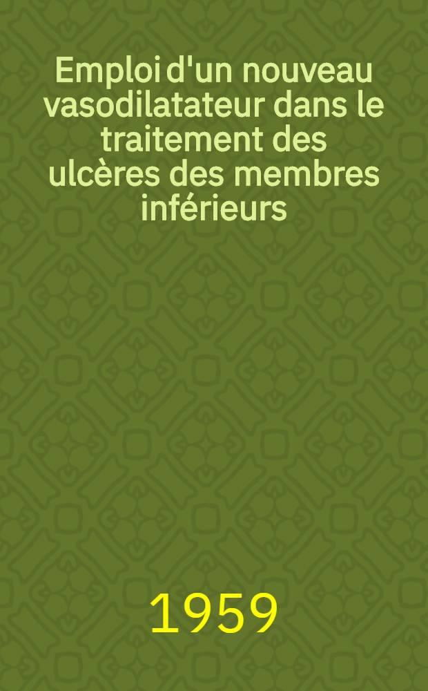 Emploi d'un nouveau vasodilatateur dans le traitement des ulcères des membres inférieurs : Thèse présentée ... pour obtenir le grade de docteur en méd