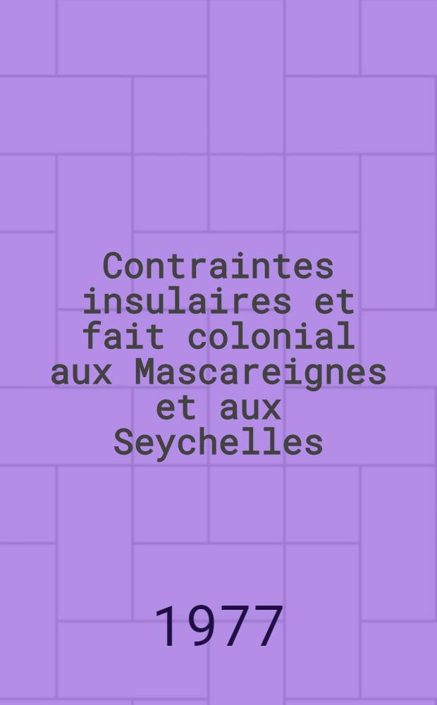 Contraintes insulaires et fait colonial aux Mascareignes et aux Seychelles : Étude de géographie humaine Thèse prés. devant l'Univ. d'Aix Marseille II. T. 3