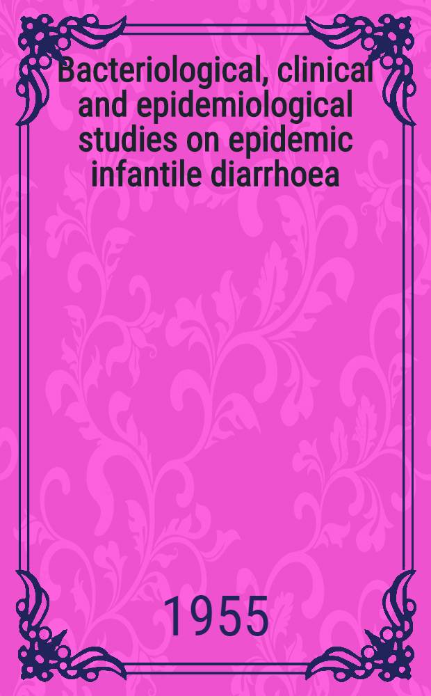 Bacteriological, clinical and epidemiological studies on epidemic infantile diarrhoea : With special reference to Escherichia coli (O111: B4 and O55: B5) : Ahv. af det Lægevid. fak. ved Københavns univ. antaget ...