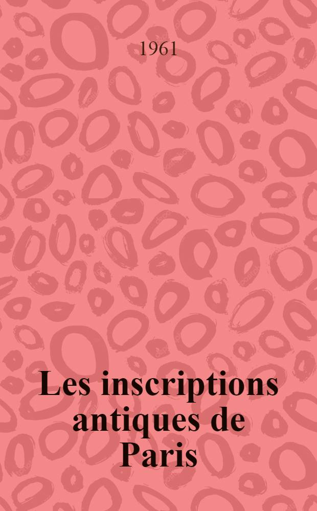 Les inscriptions antiques de Paris : Thèse complémentaire ... soutenue à ... l'Univ. de Paris. 2 : Planches