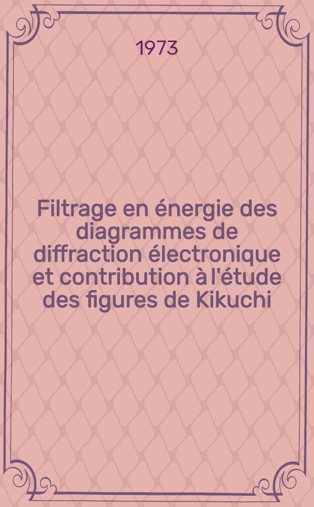 Filtrage en &eacute;nergie des diagrammes de diffraction &eacute;lectronique et contribution &agrave; l'&eacute;tude des figures de Kikuchi : 1-re th&egrave;se pr&eacute;s. &agrave; l' ... Univ. de Paris-Sud ..
